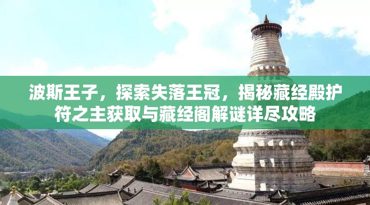 波斯王子，探索失落王冠，揭秘藏经殿护符之主获取与藏经阁解谜详尽攻略