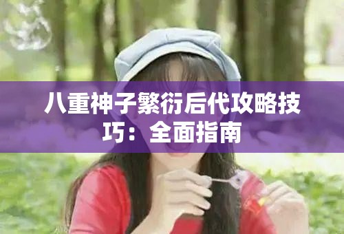 八重神子繁衍后代攻略技巧：全面指南