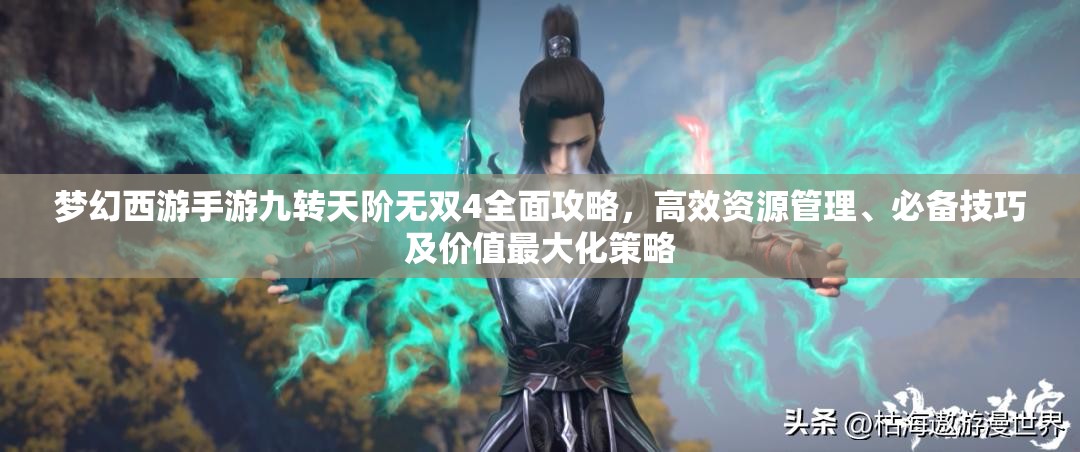 梦幻西游手游九转天阶无双4全面攻略，高效资源管理、必备技巧及价值最大化策略