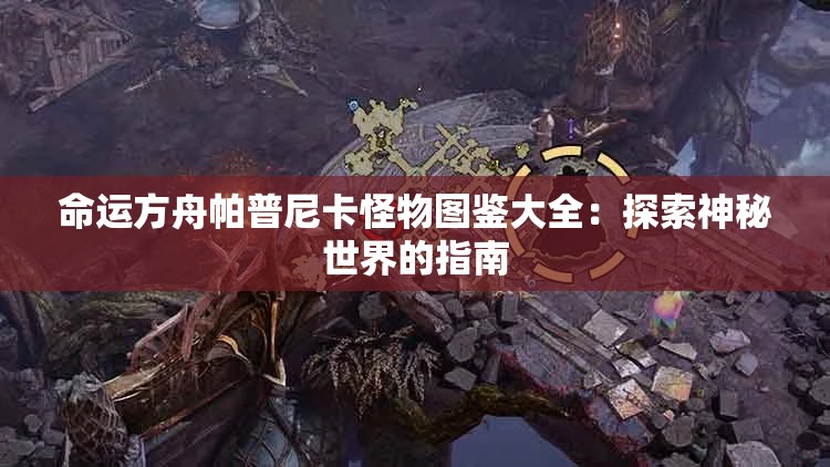 命运方舟帕普尼卡怪物图鉴大全：探索神秘世界的指南