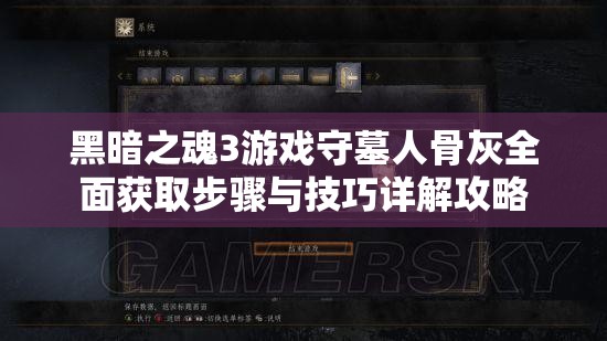 黑暗之魂3游戏守墓人骨灰全面获取步骤与技巧详解攻略
