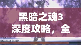 黑暗之魂3深度攻略，全面解析埃尔德里奇打法，挑战吞噬神明的极限之战