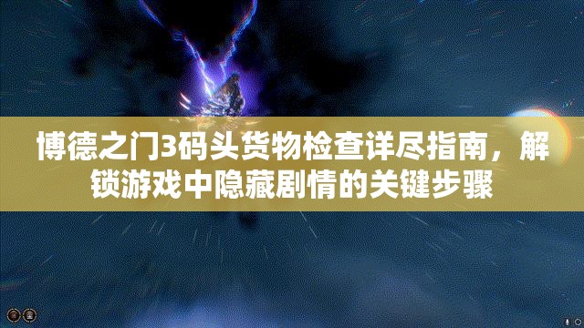 博德之门3码头货物检查详尽指南，解锁游戏中隐藏剧情的关键步骤