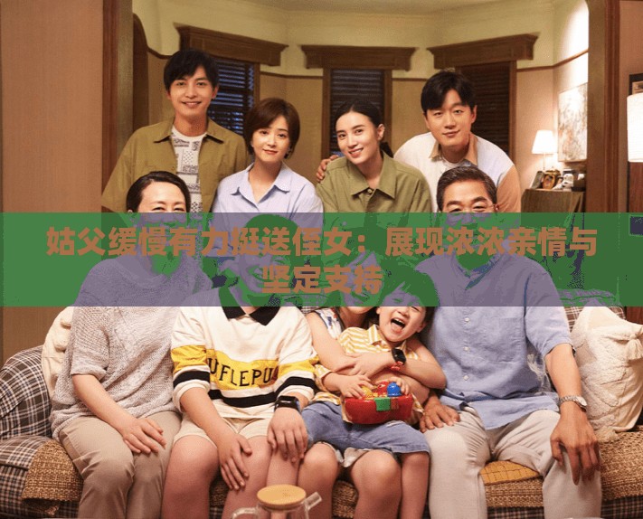 姑父缓慢有力挺送侄女：展现浓浓亲情与坚定支持