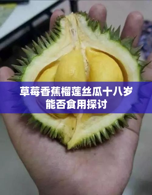 草莓香蕉榴莲丝瓜十八岁能否食用探讨