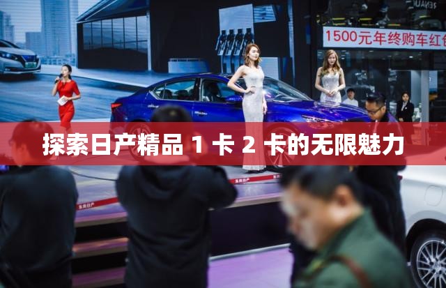 探索日产精品 1 卡 2 卡的无限魅力