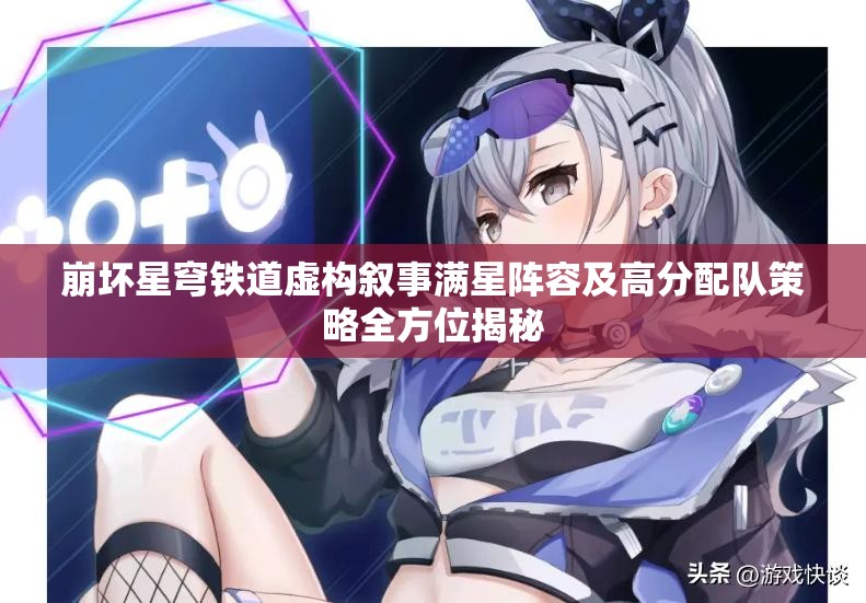 崩坏星穹铁道虚构叙事满星阵容及高分配队策略全方位揭秘