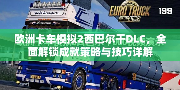 欧洲卡车模拟2西巴尔干DLC，全面解锁成就策略与技巧详解