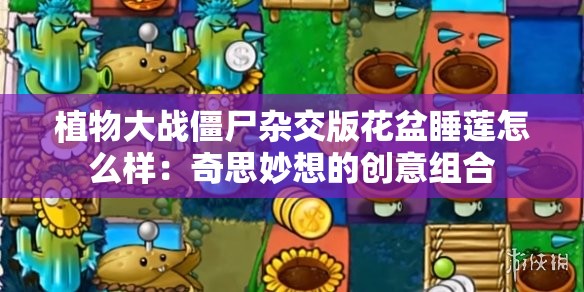 植物大战僵尸杂交版花盆睡莲怎么样：奇思妙想的创意组合