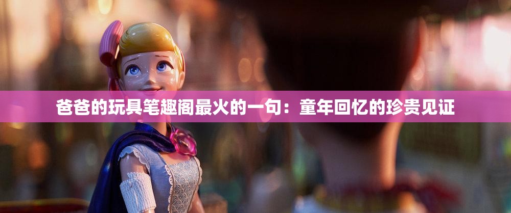 爸爸的玩具笔趣阁最火的一句：童年回忆的珍贵见证