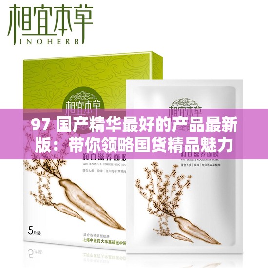 97 国产精华最好的产品最新版：带你领略国货精品魅力