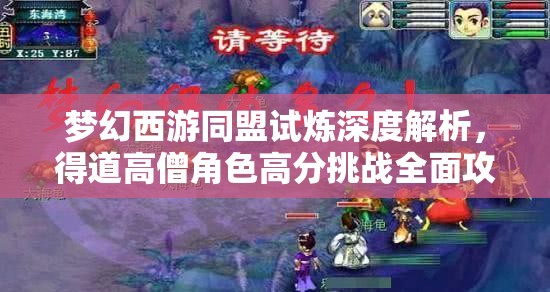 梦幻西游同盟试炼深度解析，得道高僧角色高分挑战全面攻略指南