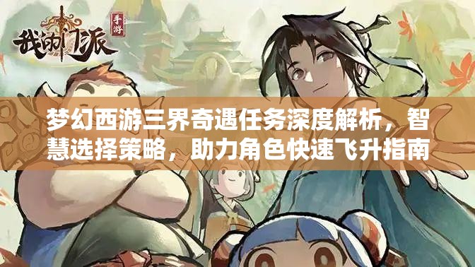 梦幻西游三界奇遇任务深度解析，智慧选择策略，助力角色快速飞升指南