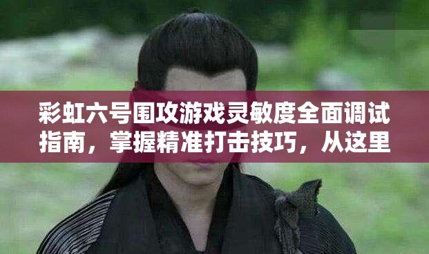 彩虹六号围攻游戏灵敏度全面调试指南，掌握精准打击技巧，从这里开启你的制胜之路