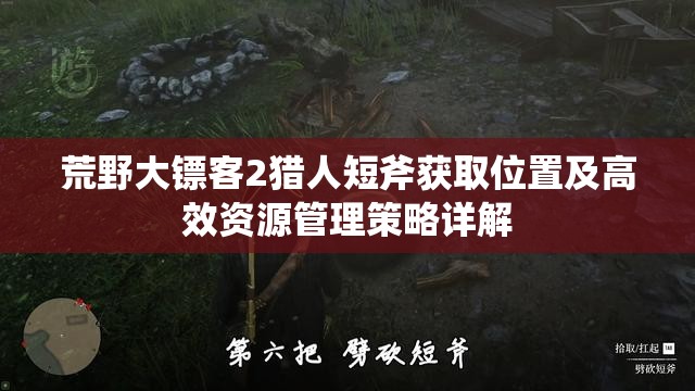 荒野大镖客2猎人短斧获取位置及高效资源管理策略详解