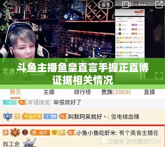 斗鱼主播鱼皇直言手握正直博证据相关情况