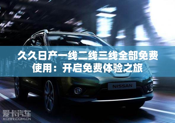 久久日产一线二线三线全部免费使用：开启免费体验之旅