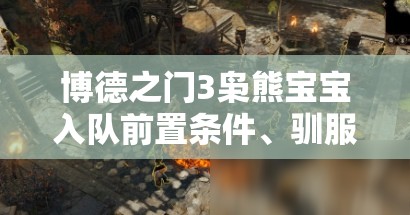 博德之门3枭熊宝宝入队前置条件、驯服攻略及步骤详解