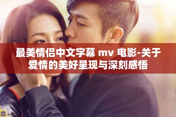 最美情侣中文字幕 mv 电影-关于爱情的美好呈现与深刻感悟
