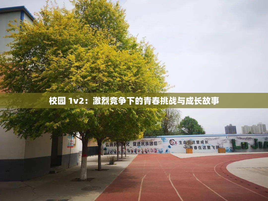 校园 1v2：激烈竞争下的青春挑战与成长故事