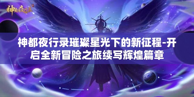 神都夜行录璀璨星光下的新征程-开启全新冒险之旅续写辉煌篇章