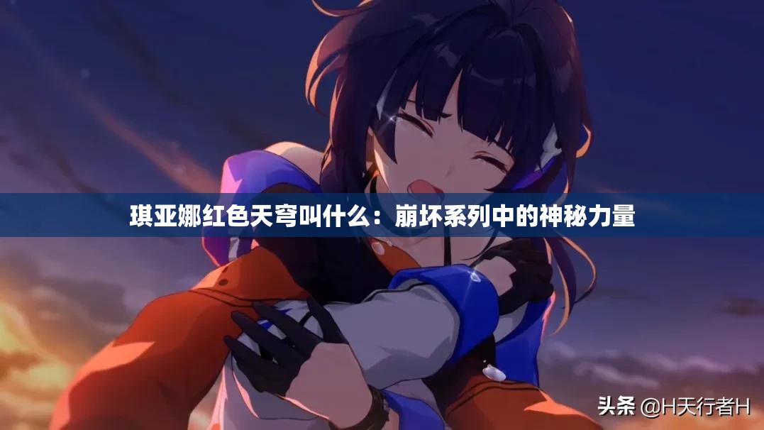 琪亚娜红色天穹叫什么：崩坏系列中的神秘力量