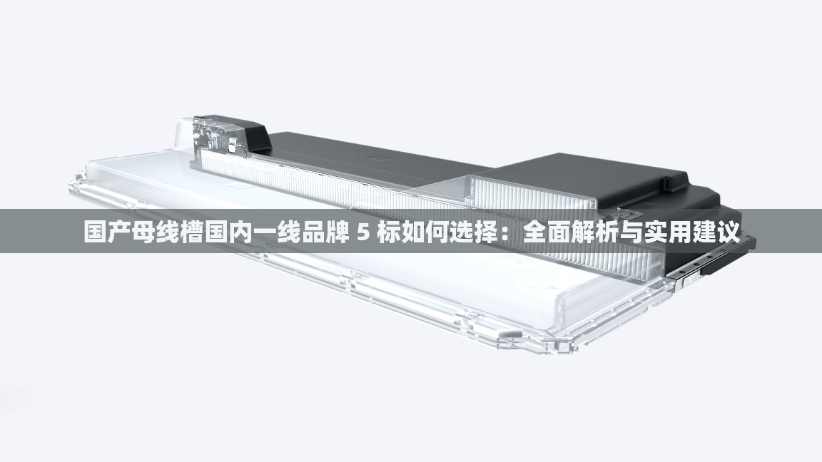 国产母线槽国内一线品牌 5 标如何选择：全面解析与实用建议