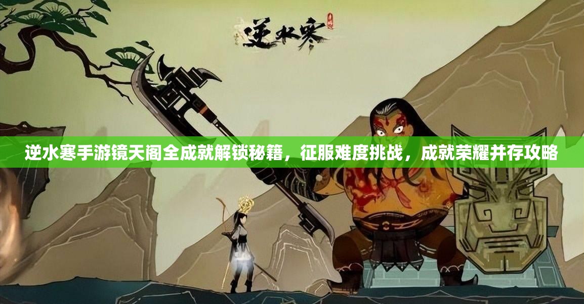 逆水寒手游镜天阁全成就解锁秘籍，征服难度挑战，成就荣耀并存攻略