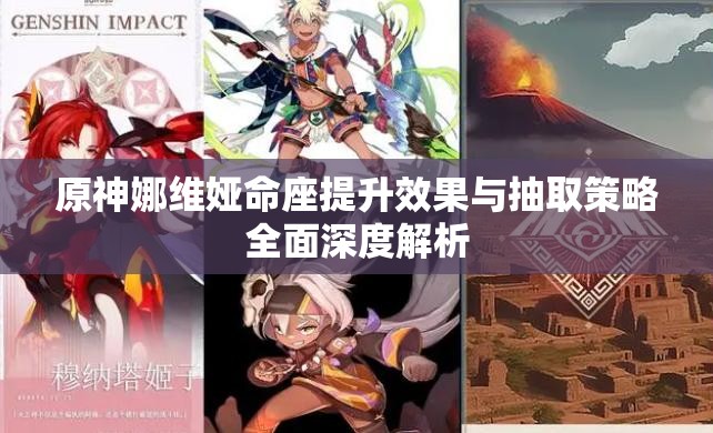 原神娜维娅命座提升效果与抽取策略全面深度解析
