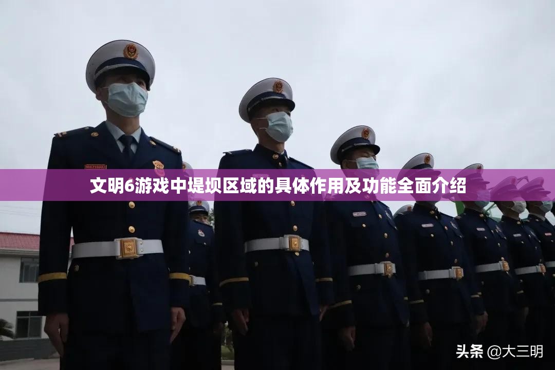 文明6游戏中堤坝区域的具体作用及功能全面介绍