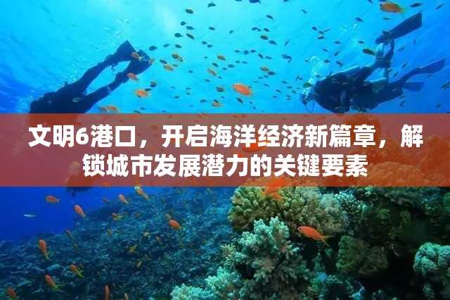 文明6港口，开启海洋经济新篇章，解锁城市发展潜力的关键要素