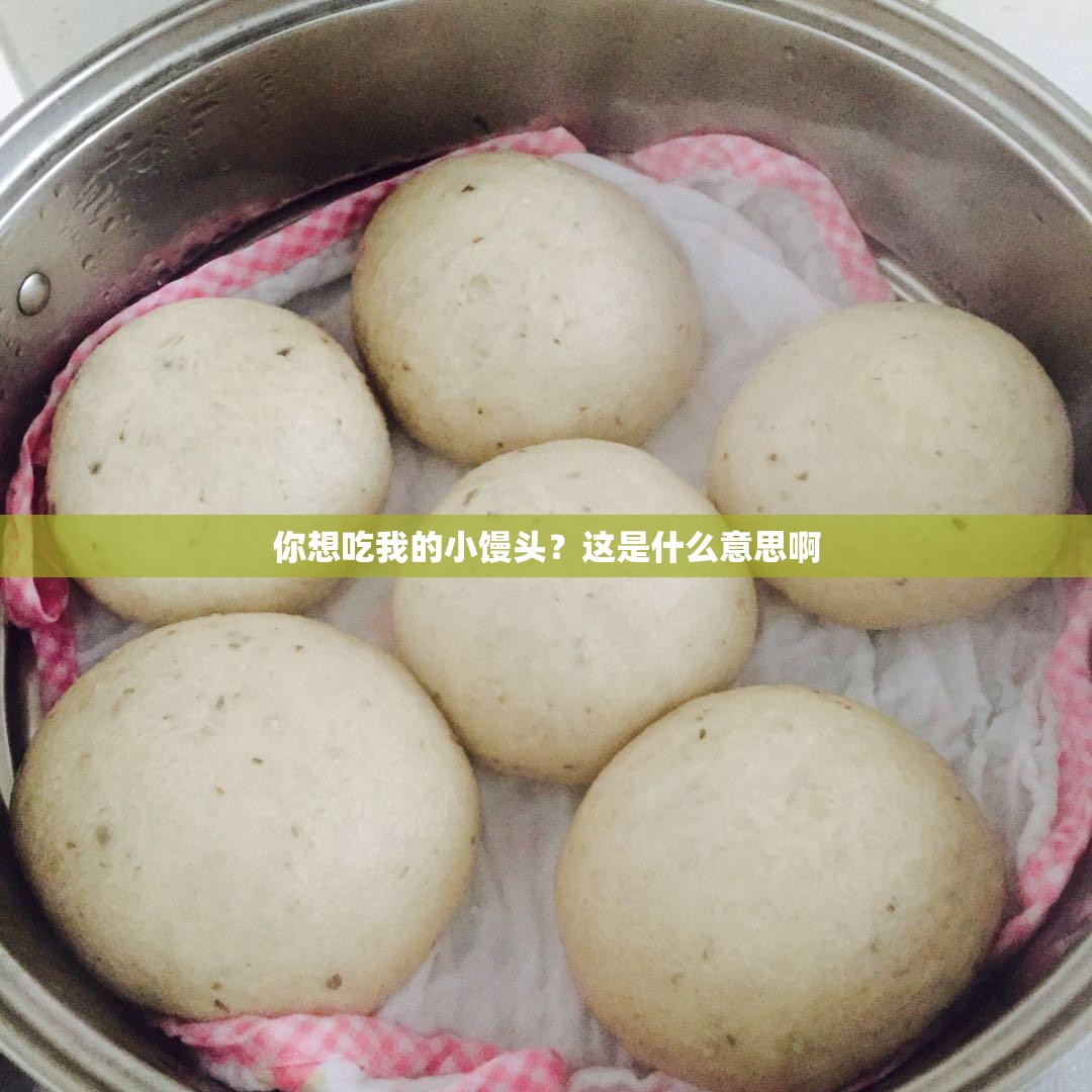 你想吃我的小馒头？这是什么意思啊