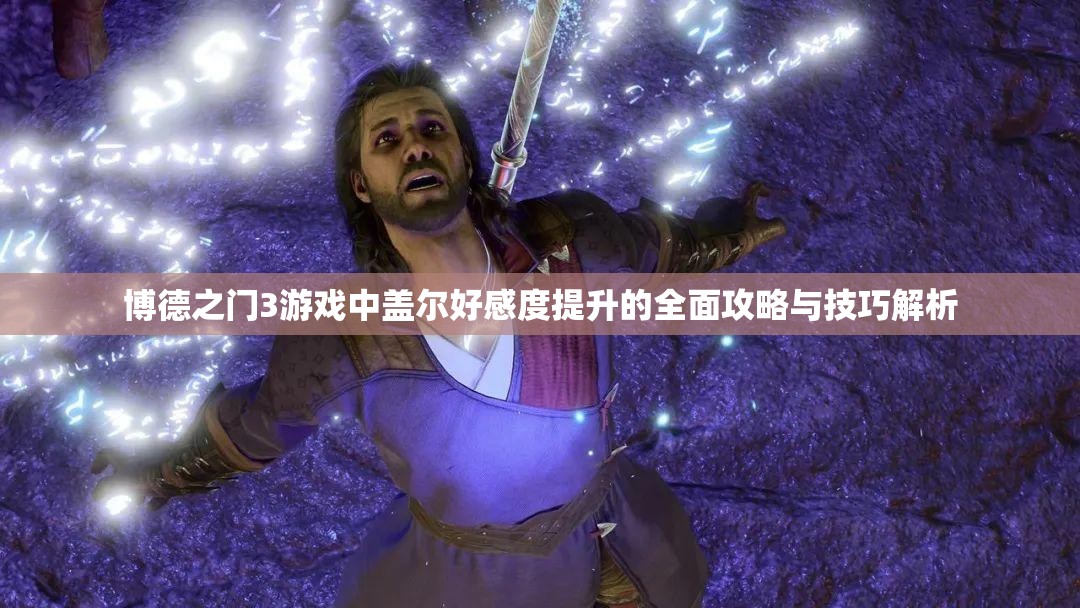 博德之门3游戏中盖尔好感度提升的全面攻略与技巧解析