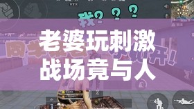 老婆玩刺激战场竟与人组 CP 该如何应对