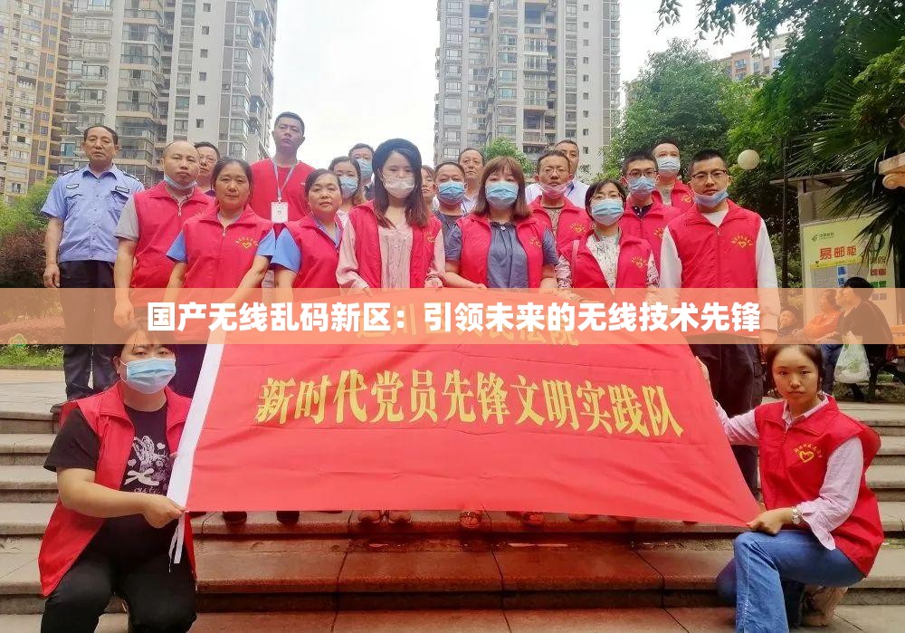 国产无线乱码新区：引领未来的无线技术先锋