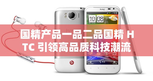 国精产品一品二品国精 HTC 引领高品质科技潮流