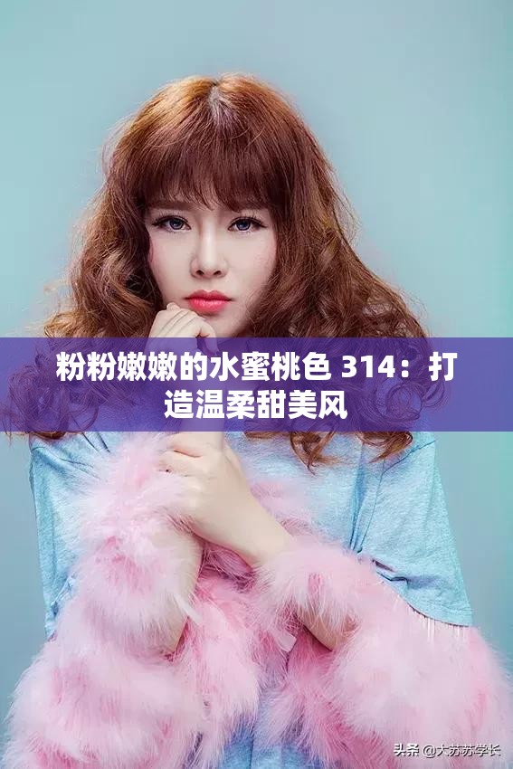 粉粉嫩嫩的水蜜桃色 314：打造温柔甜美风