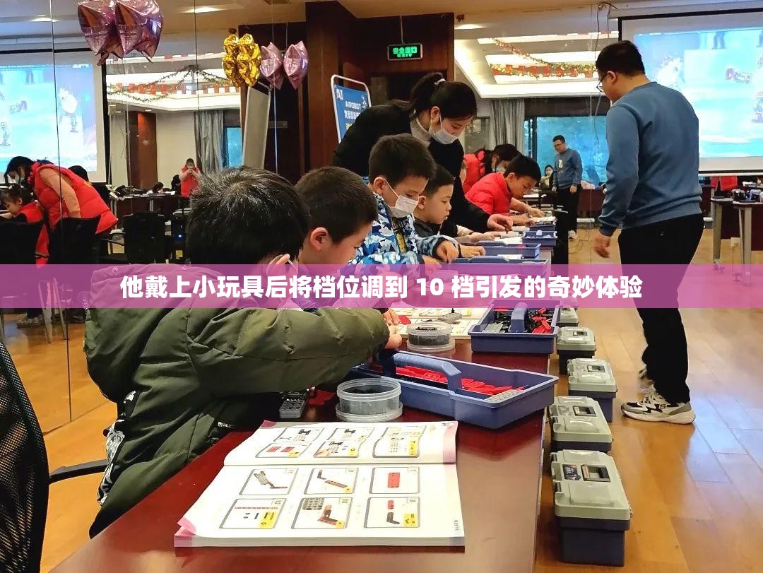 他戴上小玩具后将档位调到 10 档引发的奇妙体验