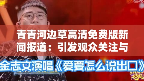 青青河边草高清免费版新闻报道：引发观众关注与热议