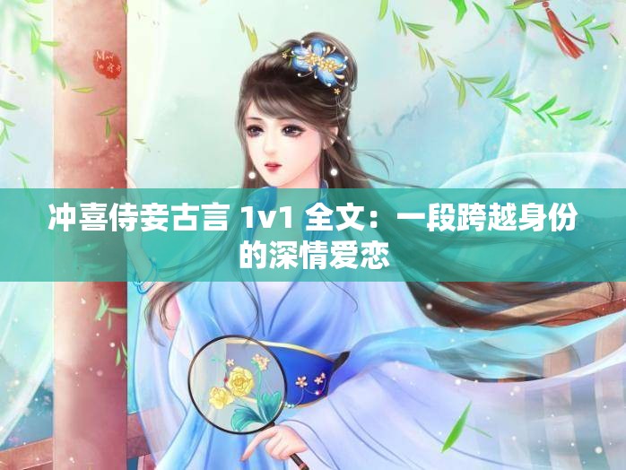冲喜侍妾古言 1v1 全文：一段跨越身份的深情爱恋