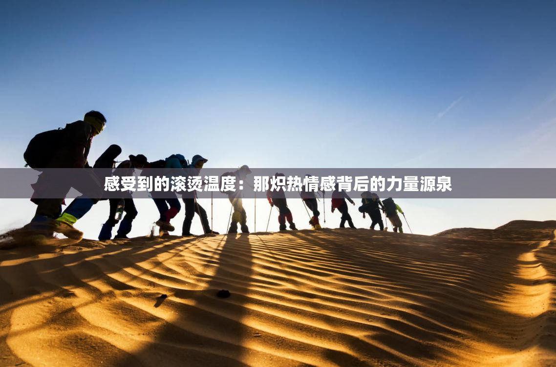 感受到的滚烫温度：那炽热情感背后的力量源泉
