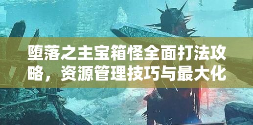 堕落之主宝箱怪全面打法攻略，资源管理技巧与最大化收益价值解析