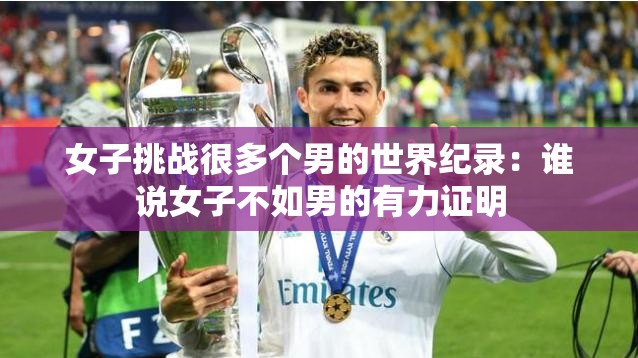 女子挑战很多个男的世界纪录：谁说女子不如男的有力证明