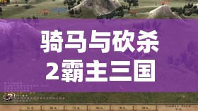 骑马与砍杀2霸主三国魂，重塑并再现历史战场的辉煌史诗篇章