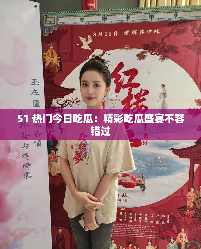 51 热门今日吃瓜：精彩吃瓜盛宴不容错过