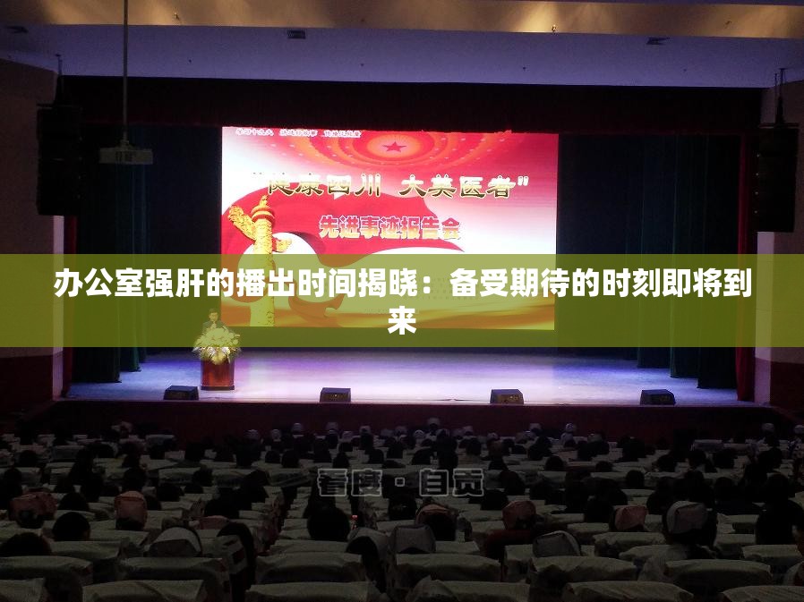 办公室强肝的播出时间揭晓：备受期待的时刻即将到来