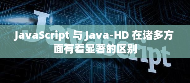 JavaScript 与 Java-HD 在诸多方面有着显著的区别