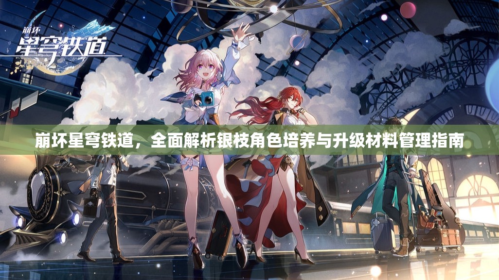 崩坏星穹铁道，全面解析银枝角色培养与升级材料管理指南