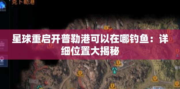 星球重启开普勒港可以在哪钓鱼：详细位置大揭秘