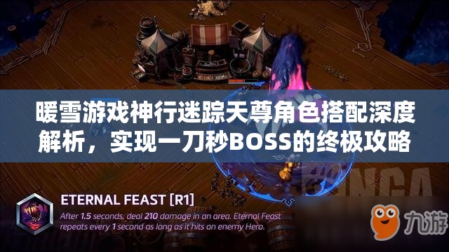 暖雪游戏神行迷踪天尊角色搭配深度解析，实现一刀秒BOSS的终极攻略